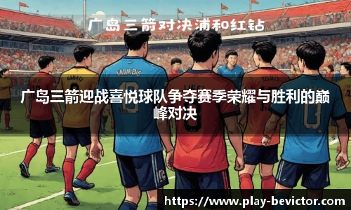 广岛三箭迎战喜悦球队争夺赛季荣耀与胜利的巅峰对决