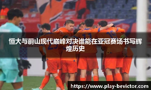 恒大与蔚山现代巅峰对决谁能在亚冠赛场书写辉煌历史