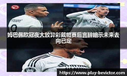 姆巴佩欧冠夜大放异彩戴帽赛后言辞暗示未来去向已定