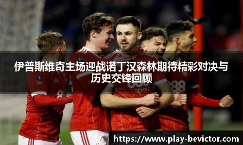 伊普斯维奇主场迎战诺丁汉森林期待精彩对决与历史交锋回顾