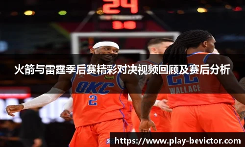 火箭与雷霆季后赛精彩对决视频回顾及赛后分析