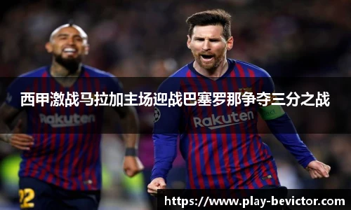 西甲激战马拉加主场迎战巴塞罗那争夺三分之战