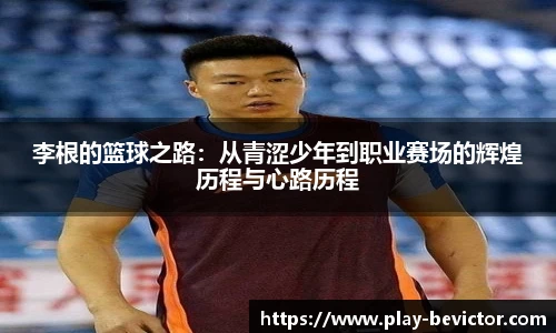 李根的篮球之路:从青涩少年到职业赛场的辉煌历程与心路历程