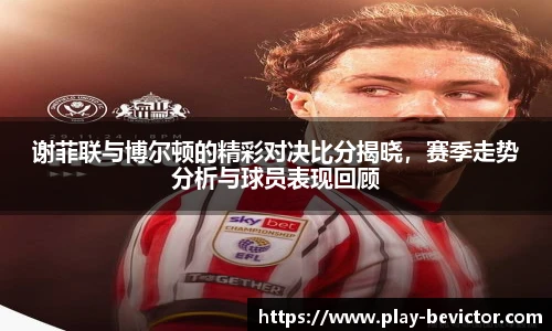 谢菲联与博尔顿的精彩对决比分揭晓,赛季走势分析与球员表现回顾