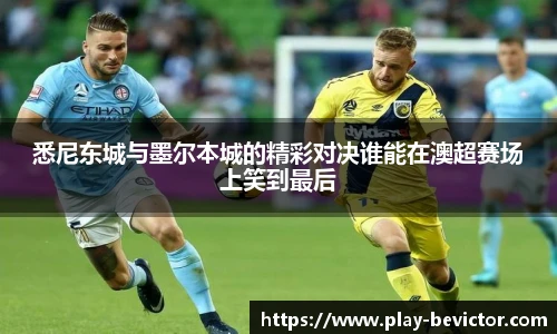 悉尼东城与墨尔本城的精彩对决谁能在澳超赛场上笑到最后
