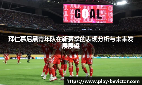 拜仁慕尼黑青年队在新赛季的表现分析与未来发展展望