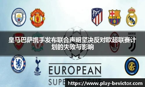皇马巴萨携手发布联合声明坚决反对欧超联赛计划的失败与影响