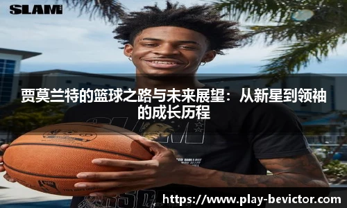 贾莫兰特的篮球之路与未来展望：从新星到领袖的成长历程