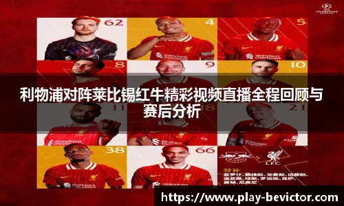 利物浦对阵莱比锡红牛精彩视频直播全程回顾与赛后分析