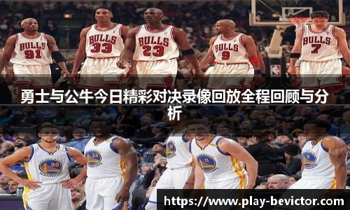 勇士与公牛今日精彩对决录像回放全程回顾与分析