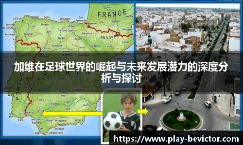 加维在足球世界的崛起与未来发展潜力的深度分析与探讨