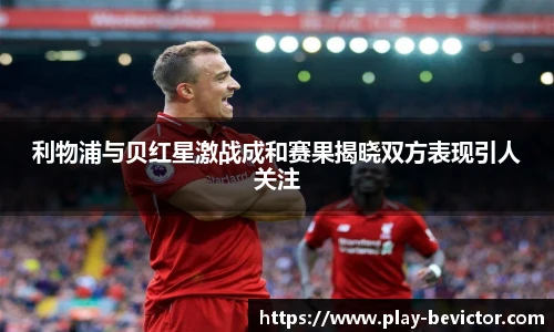 利物浦与贝红星激战成和赛果揭晓双方表现引人关注