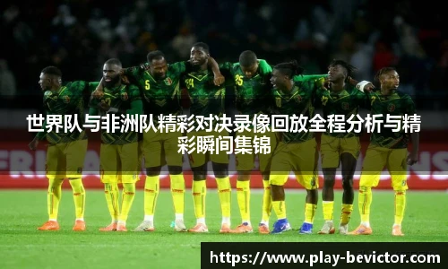 世界队与非洲队精彩对决录像回放全程分析与精彩瞬间集锦